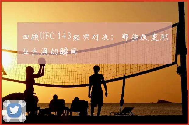 回顾UFC 143经典对决：那些改变职业生涯的瞬间