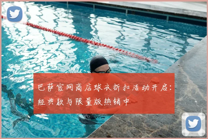 巴萨官网商店球衣折扣活动开启：经典款与限量版热销中