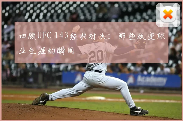 回顾UFC 143经典对决：那些改变职业生涯的瞬间