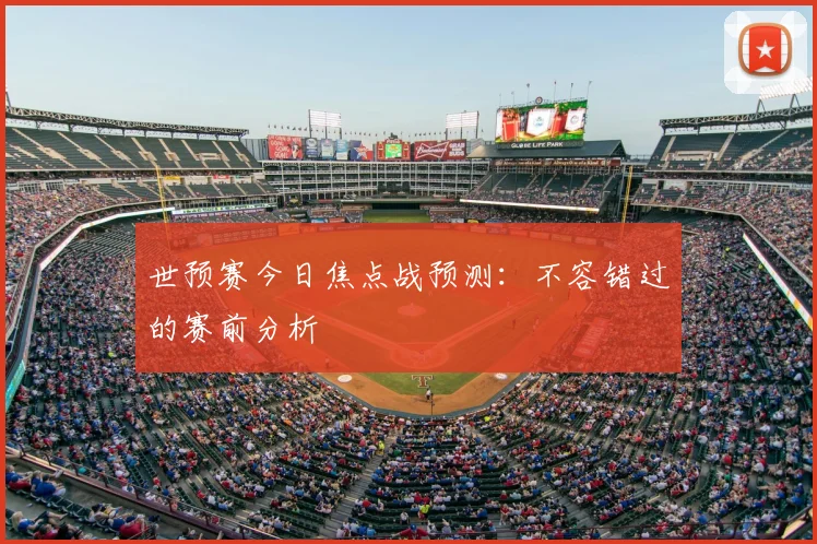 世预赛今日焦点战预测：不容错过的赛前分析
