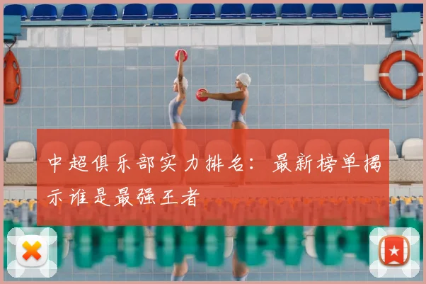 中超俱乐部实力排名：最新榜单揭示谁是最强王者