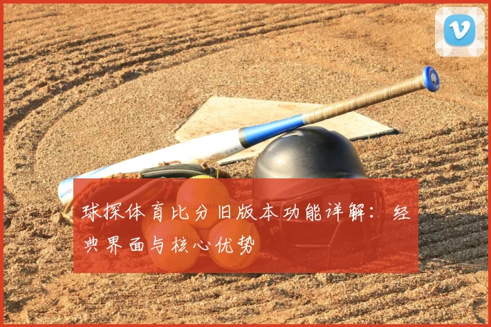 球探体育比分旧版本功能详解:经典界面与核心优势