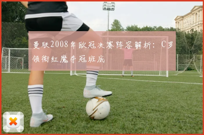 曼联2008年欧冠决赛阵容解析：C罗领衔红魔夺冠班底