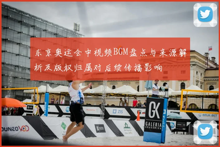 东京奥运会中视频BGM盘点与来源解析及版权归属对后续传播影响