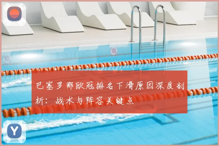 巴塞罗那欧冠排名下滑原因深度剖析：战术与阵容关键点