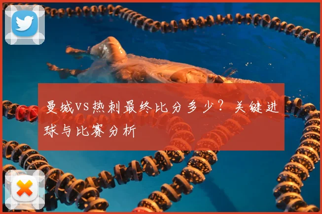 曼城vs热刺最终比分多少？关键进球与比赛分析