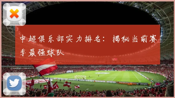 中超俱乐部实力排名：揭秘当前赛季最强球队
