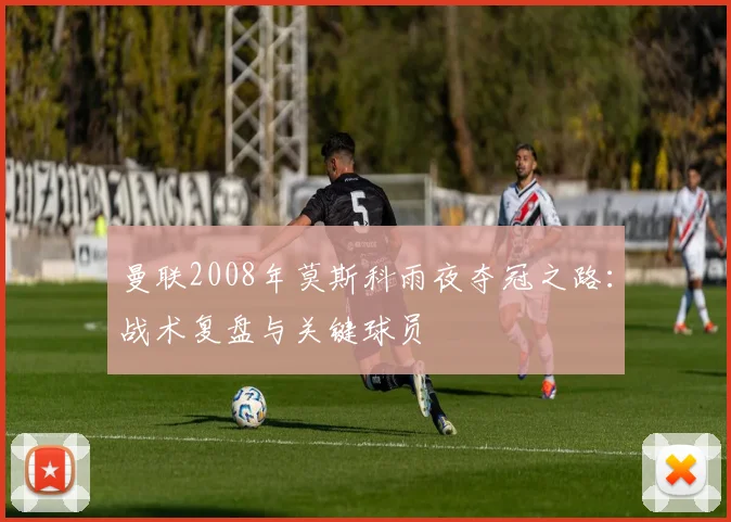 曼联2008年莫斯科雨夜夺冠之路：战术复盘与关键球员