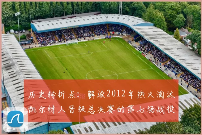 历史转折点：解读2012年热火淘汰凯尔特人晋级总决赛的第七场战役
