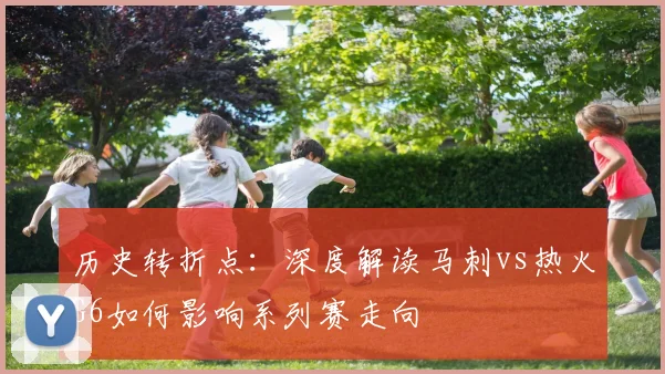 历史转折点：深度解读马刺vs热火G6如何影响系列赛走向