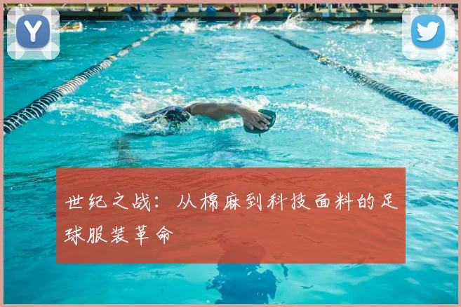 世纪之战：从棉麻到科技面料的足球服装革命
