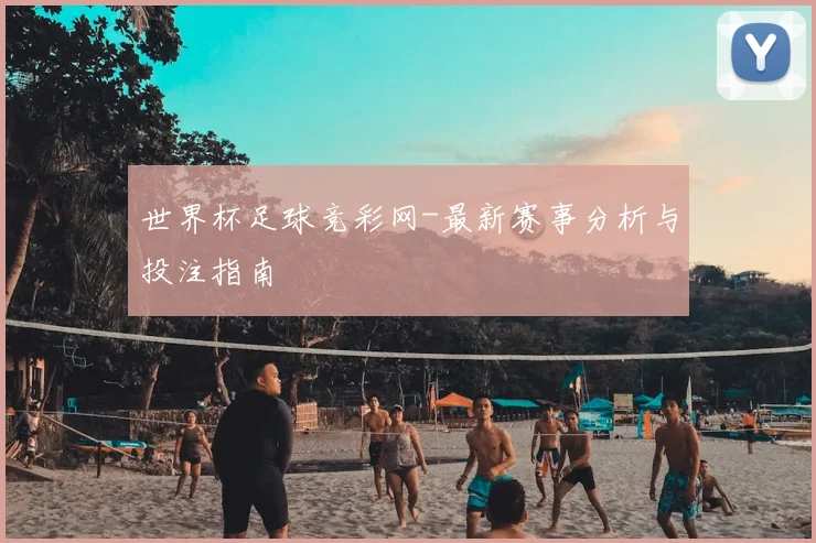 世界杯足球竞彩网-最新赛事分析与投注指南
