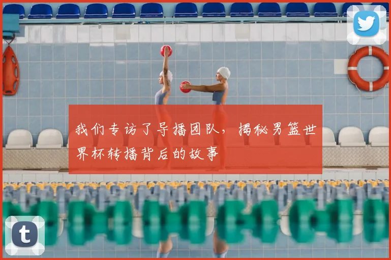 我们专访了导播团队，揭秘男篮世界杯转播背后的故事