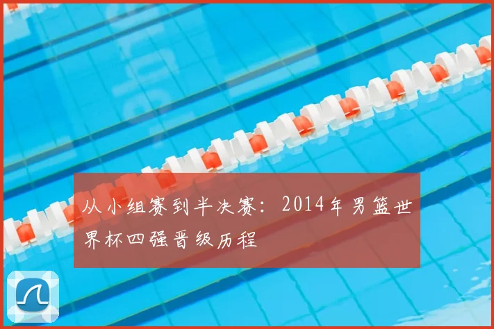 从小组赛到半决赛：2014年男篮世界杯四强晋级历程
