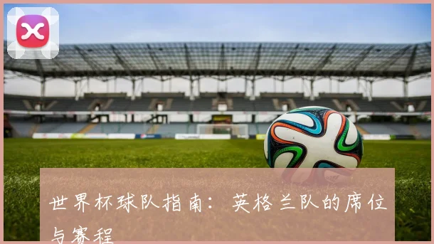 世界杯球队指南：英格兰队的席位与赛程