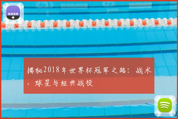 揭秘2018年世界杯冠军之路：战术、球星与经典战役