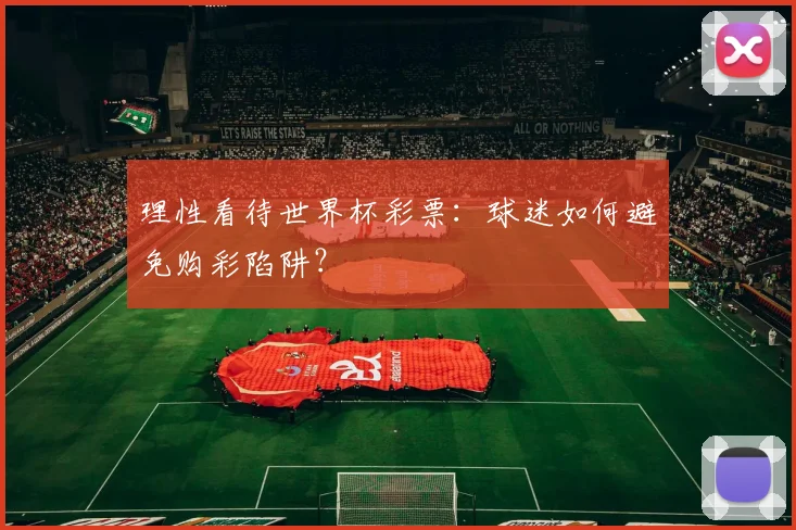 理性看待世界杯彩票：球迷如何避免购彩陷阱？
