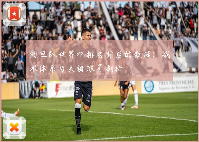 约旦队世界杯排名背后的数据：战术体系与关键球员剖析