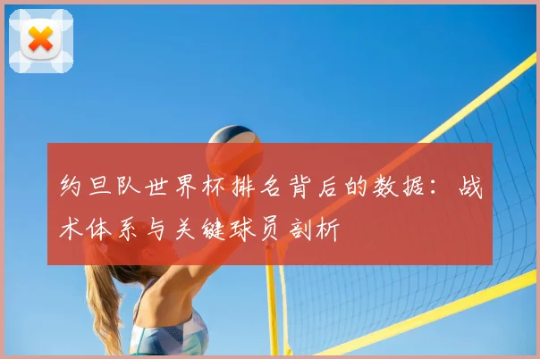 约旦队世界杯排名背后的数据：战术体系与关键球员剖析